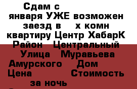 Сдам с 8,9,10,11,12..января УЖЕ возможен заезд в 2- х комн квартиру Центр ХабарК › Район ­ Центральный  › Улица ­ Муравьева Амурского  › Дом ­ 25 › Цена ­ 1 600 › Стоимость за ночь ­ 1 600 › Стоимость за час ­ 100 - Хабаровский край, Хабаровск г. Недвижимость » Квартиры аренда посуточно   . Хабаровский край